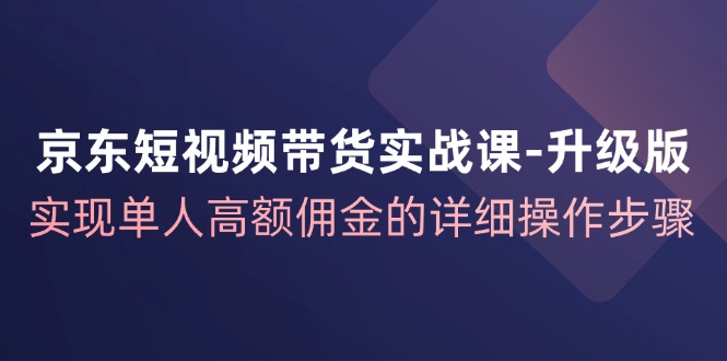 图片[1]-（12167期）京东-短视频带货实战课-升级版，实现单人高额佣金的详细操作步骤-蛙蛙资源网