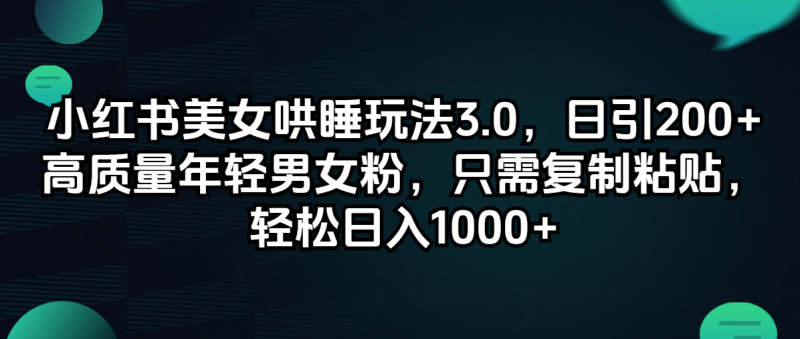 （12195期）小红书美女哄睡玩法3.0，日引200+高质量年轻男女粉，只需复制粘贴，轻松日入1000+