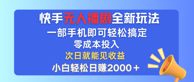 （12196期）快手无人播剧全新玩法，一部手机就可以轻松搞定，零成本投入，小白轻松日赚2000+