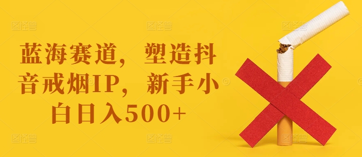 图片[1]-蓝海赛道，塑造抖音戒烟IP，新手小白日入500+【揭秘】-蛙蛙资源网