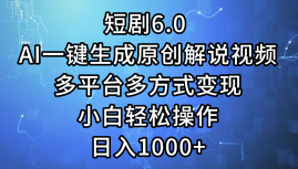 （12227期）短剧6.0 AI一键生成原创解说视频，多平台多方式变现，小白轻松操作，日入1000+