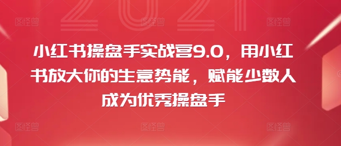 图片[1]-小红书操盘手实战营9.0，用小红书放大你的生意势能，赋能少数人成为优秀操盘手-蛙蛙资源网