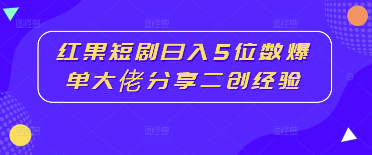 图片[1]-红果短剧日入5位数爆单大佬分享二创经验-蛙蛙资源网