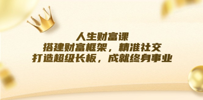 人生财富课：搭建财富框架，精准社交，打造超级长板，成就终身事业-1