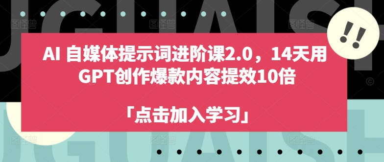 AI自媒体提示词进阶课2.0，14天用 GPT创作爆款内容提效10倍-1