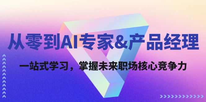 （12426期）从零到AI专家&产品经理：一站式学习，掌握未来职场核心竞争力-1