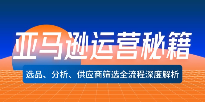 亚马逊运营秘籍：选品、分析、供应商筛选全流程深度解析-1