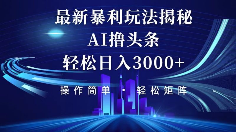 （12435期）今日头条最新暴利玩法揭秘，轻松日入3000+-1