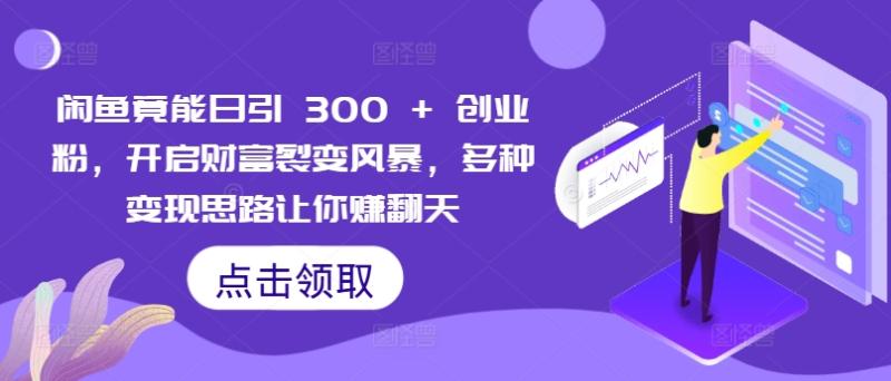 图片[1]-闲鱼竟能日引 300 + 创业粉，开启财富裂变风暴，多种变现思路让你赚翻天-蛙蛙资源网