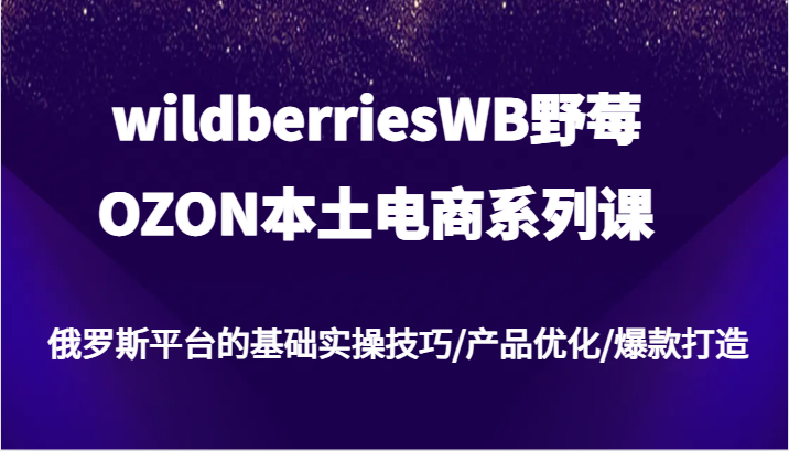 图片[1]-wildberriesWB野莓/OZON本土电商系列课，俄罗斯平台的基础实操技巧/产品优化/爆款打造-蛙蛙资源网