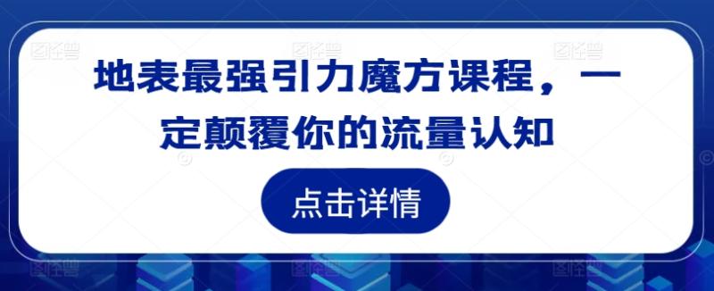 图片[1]-地表最强引力魔方课程，一定颠覆你的流量认知-蛙蛙资源网