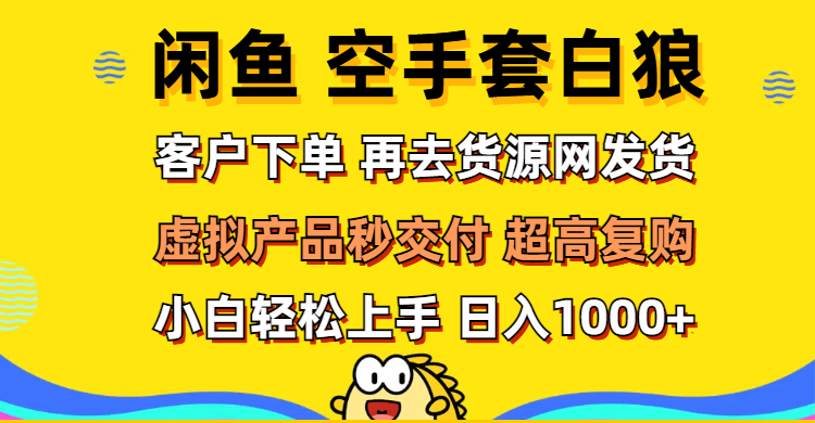 （12481期）闲鱼空手套白狼 客户下单 再去货源网发货 秒交付 高复购 轻松上手 日入1000+