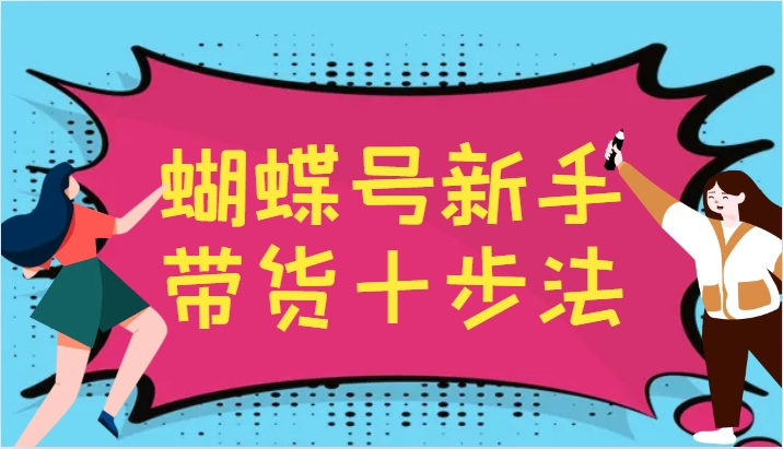 蝴蝶号新手带货十步法，建立自己的玩法体系，跟随平台变化不断更迭-1