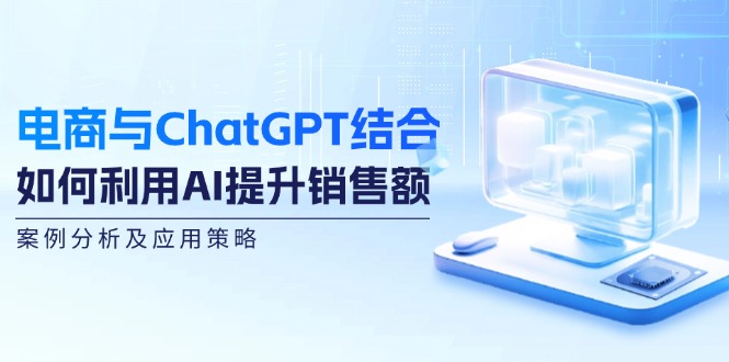 图片[1]-电商与ChatGPT结合：如何利用AI提升销售额，案例分析及应用策略-蛙蛙资源网