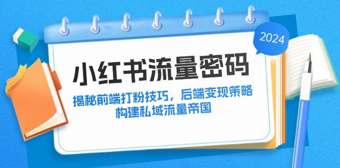 图片[1]-（12510期）小红书流量密码：揭秘前端打粉技巧，后端变现策略，构建私域流量帝国-蛙蛙资源网