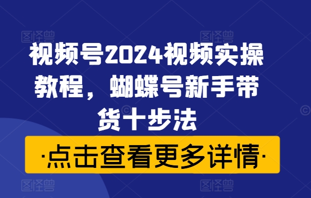 图片[1]-视频号2024视频实操教程，蝴蝶号新手带货十步法-蛙蛙资源网