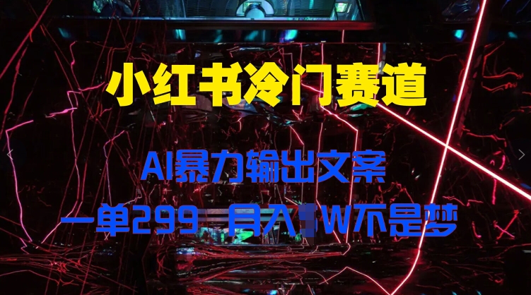 图片[1]-小红书冷门赛道，AI暴力输出文案，一单299，月入1W-蛙蛙资源网