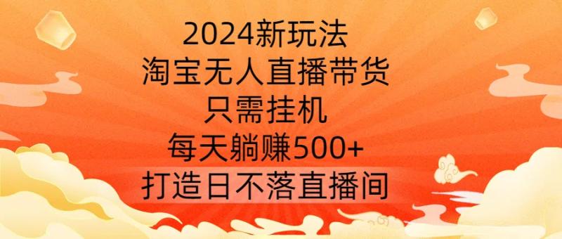 图片[1]-2024新玩法，淘宝无人直播带货，只需挂机，每天躺赚500+ 打造日不落直播间【揭秘】-蛙蛙资源网