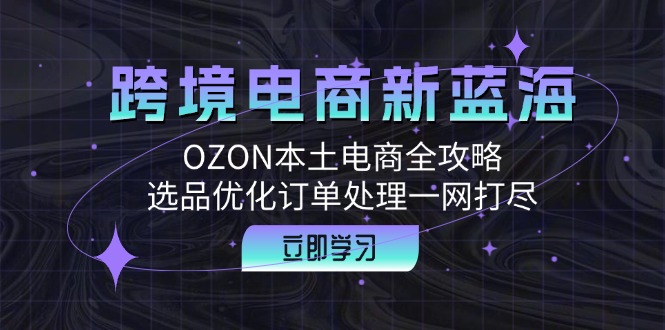 图片[1]-跨境电商新蓝海：OZON本土电商全攻略，选品优化订单处理一网打尽-蛙蛙资源网