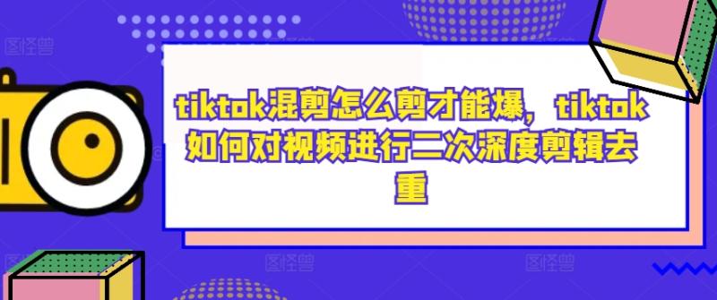 图片[1]-tiktok混剪怎么剪才能爆，tiktok如何对视频进行二次深度剪辑去重-蛙蛙资源网