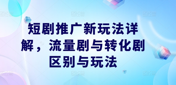 图片[1]-短剧推广新玩法详解，流量剧与转化剧区别与玩法-蛙蛙资源网