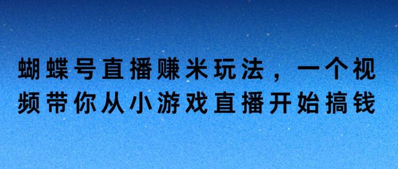 图片[1]-蝴蝶号直播赚米玩法，一个视频带你从小游戏直播开始搞钱-蛙蛙资源网