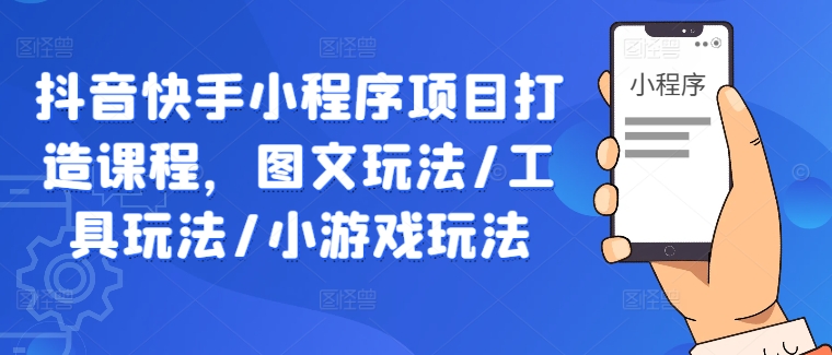 图片[1]-抖音快手小程序项目打造课程，图文玩法/工具玩法/小游戏玩法-蛙蛙资源网