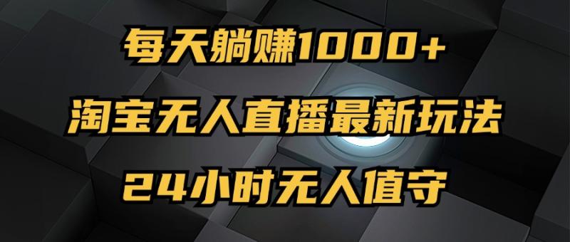 图片[1]-（12746期）最新淘宝无人直播玩法，每天躺赚1000+，24小时无人值守，不违规不封号-蛙蛙资源网