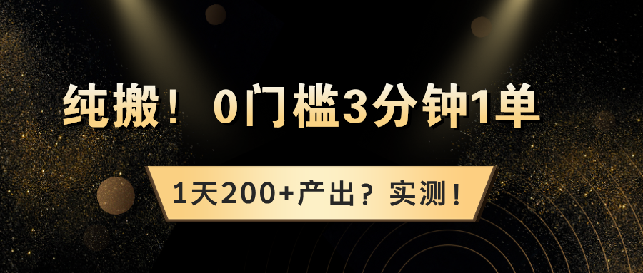 纯搬！0门槛3分钟1单，1天200+产出？实测！【广告】
