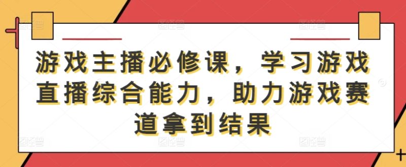 游戏主播必修课，学习游戏直播综合能力，助力游戏赛道拿到结果-1