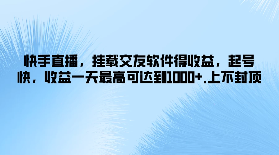 快手直播，挂载交友软件得收益，起号快，收益一天最高可达到1k+，上不封顶