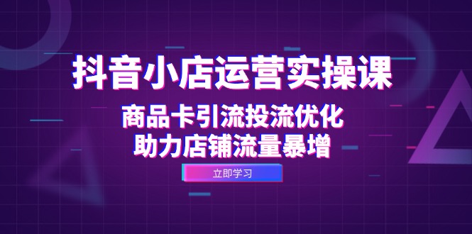 图片[1]-（12834期）抖音小店运营实操课：商品卡引流投流优化，助力店铺流量暴增-蛙蛙资源网