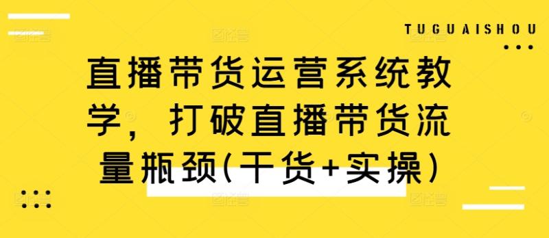 图片[1]-直播带货运营系统教学，打破直播带货流量瓶颈(干货+实操)-蛙蛙资源网