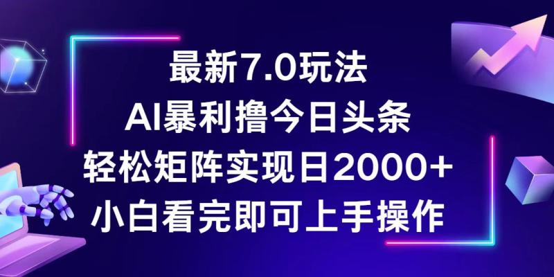 图片[1]-（12854期）今日头条最新7.0玩法，轻松矩阵日入2000+-蛙蛙资源网