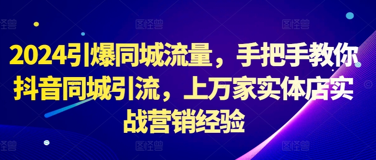 图片[1]-2024引爆同城流量，手把手教你抖音同城引流，上万家实体店实战营销经验-蛙蛙资源网