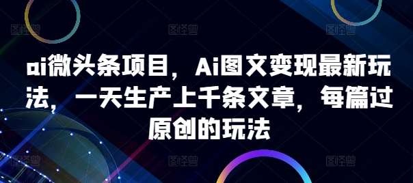 图片[1]-ai微头条项目，Ai图文变现最新玩法，一天生产上千条文章，每篇过原创的玩法-蛙蛙资源网