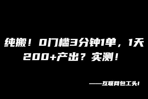 纯搬！0门槛3分钟1单，1天200+产出？实测！【广告】