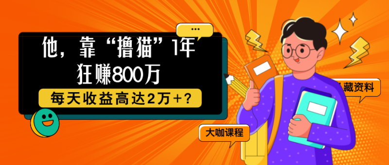 他，靠“撸猫”1年狂赚800万，每天收益高达2万+？【广告】