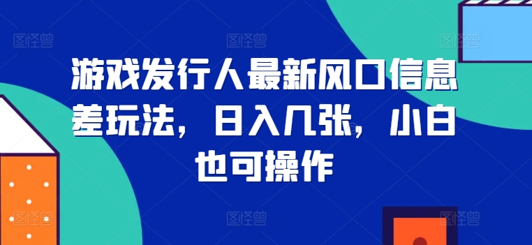 游戏发行人最新风口信息差玩法，日入几张，小白也可操作-1