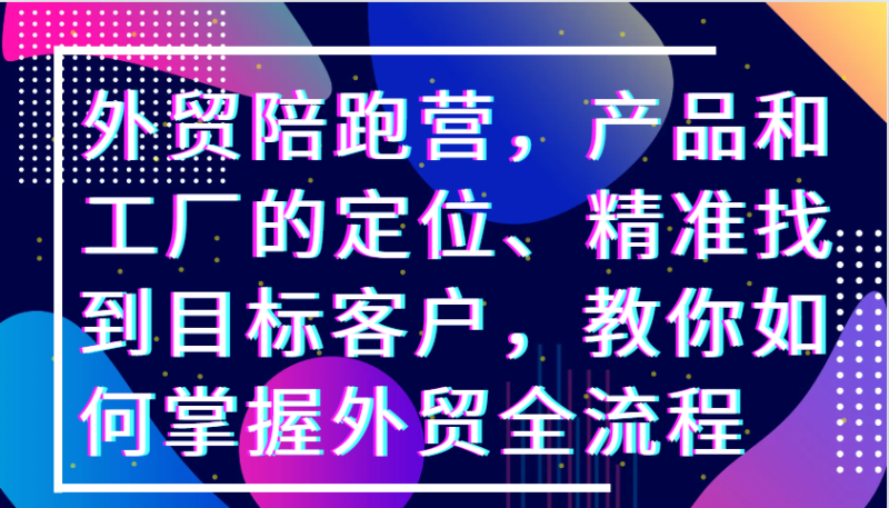 图片[1]-外贸陪跑营，产品和工厂的定位、精准找到目标客户，教你如何掌握外贸全流程-蛙蛙资源网