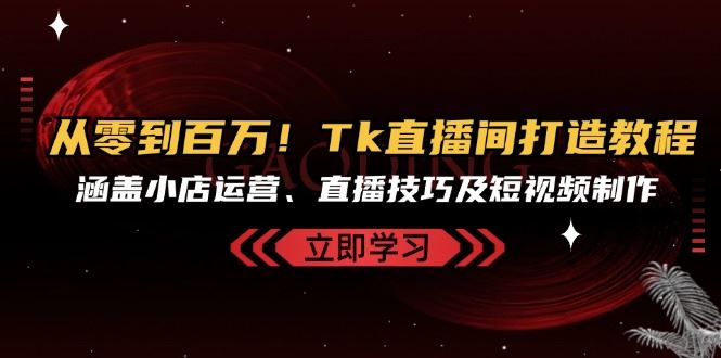 图片[1]-从零到百万！Tk直播间打造教程，涵盖小店运营、直播技巧及短视频制作-蛙蛙资源网