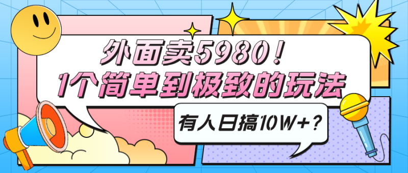 外面卖5980！1个简单到极致的玩法，有人日搞10W+？【广告】
