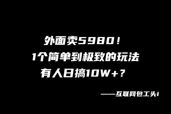 外面卖5980！1个简单到极致的玩法，有人日搞10W+？【广告】