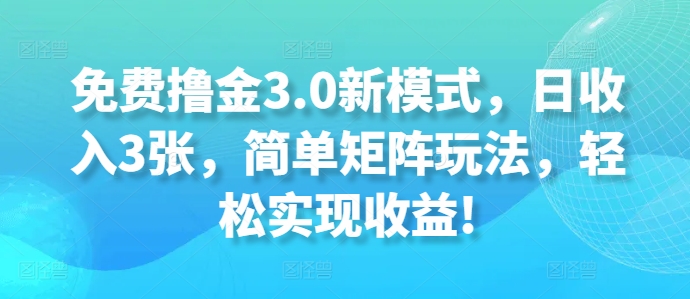 免费撸金3.0新模式，日收入3张，简单矩阵玩法，轻松实现收益!