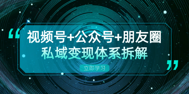 （13174期）视频号+公众号+朋友圈私域变现体系拆解，全体平台流量枯竭下的应对策略-1