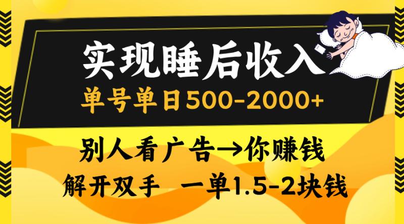 （13187期）实现睡后收入，单号单日500-2000+,别人看广告＝你赚钱，无脑操作，一单1.5-2块钱