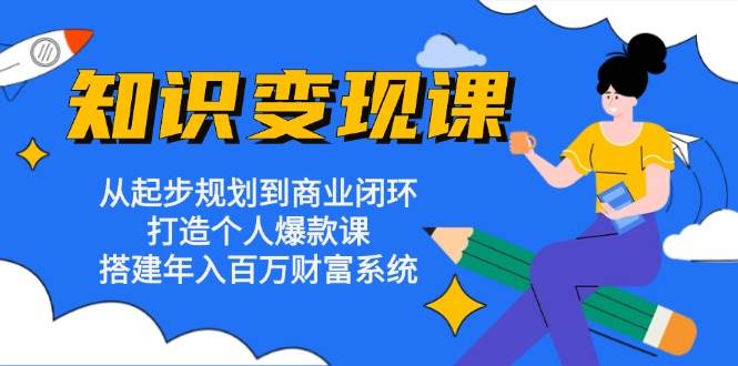 图片[1]-知识变现课：从起步规划到商业闭环 打造个人爆款课 搭建年入百万财富系统-蛙蛙资源网