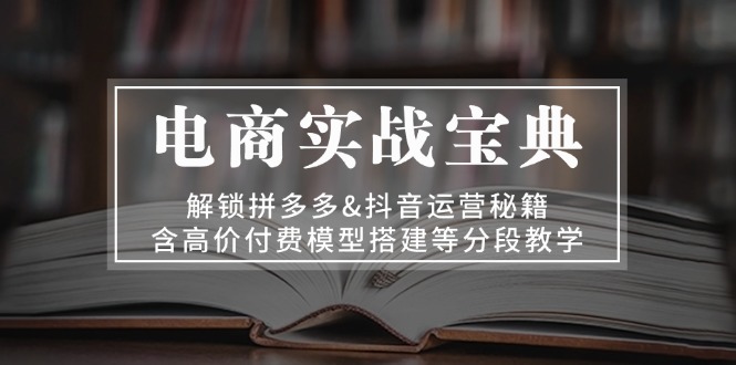 图片[1]-（13195期）电商实战宝典 解锁拼多多&抖音运营秘籍 含高价付费模型搭建等分段教学-蛙蛙资源网