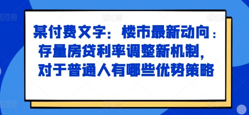 图片[1]-某付费文章：楼市最新动向，存量房贷利率调整新机制，对于普通人有哪些优势策略-蛙蛙资源网