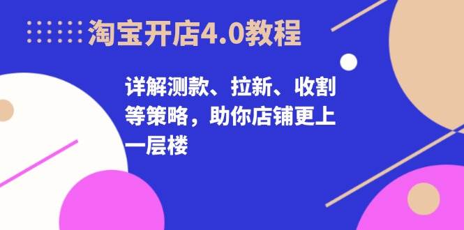 图片[1]-淘宝开店4.0教程，详解测款、拉新、收割等策略，助你店铺更上一层楼-蛙蛙资源网